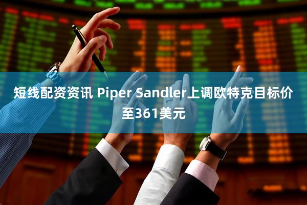短线配资资讯 Piper Sandler上调欧特克目标价至361美元
