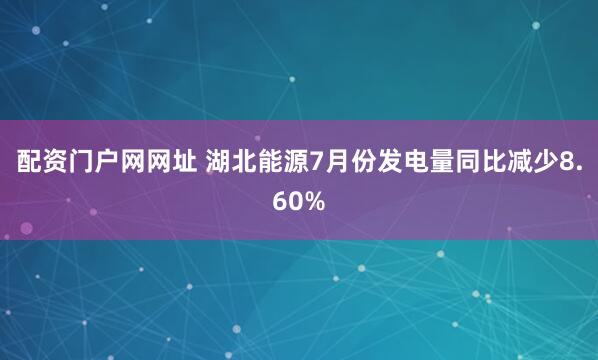 配资门户网网址 湖北能源7月份发电量同比减少8.60%