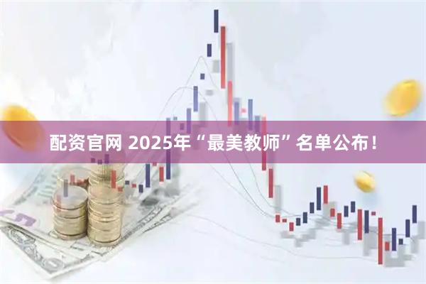 配资官网 2025年“最美教师”名单公布！