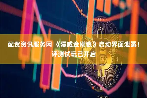 配资资讯服务网 《漫威金刚狼》启动界面泄露！评测试玩已开启